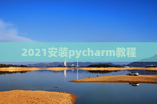 2021安装pycharm教程 2021安装pycharm教程